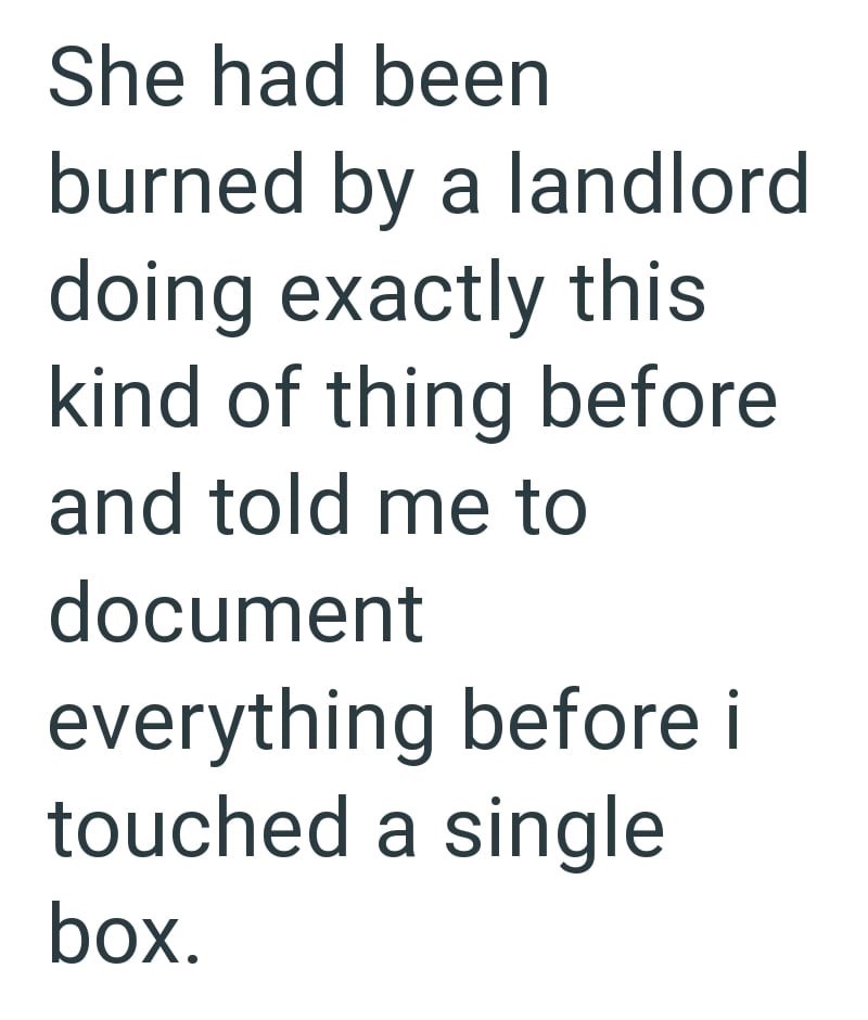 She had been burned by a landlord doing exactly this kind of thing before and told me to document everything before i touched a single box.