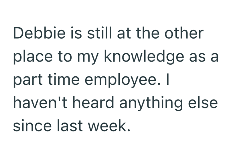 Debbie is still at the other place to my knowledge as a part time employee. I haven't heard anything else since last week.