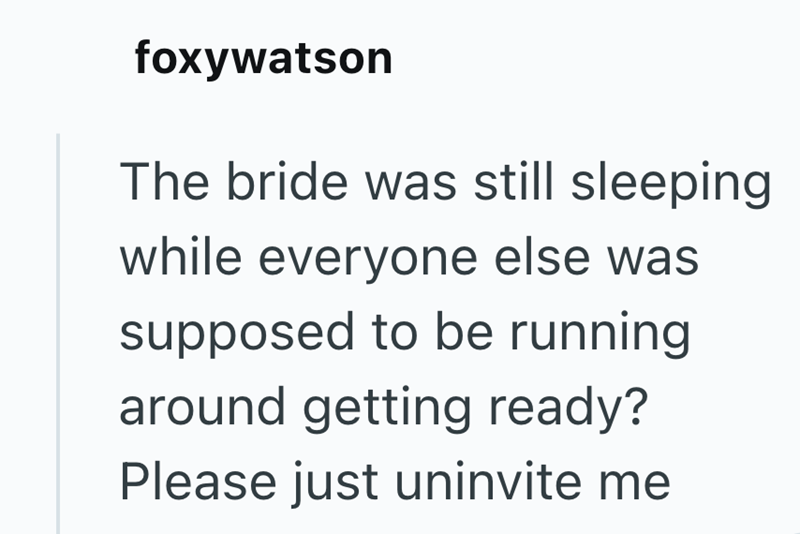 foxywatson The bride was still sleeping while everyone else was supposed to be running around getting ready? Please just uninvite me