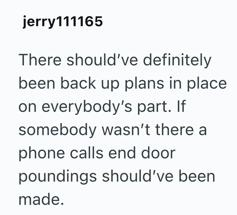 jerry111165 There should've definitely been back up plans in place on everybody's part. If somebody wasn't there a phone calls end door poundings should've been made.