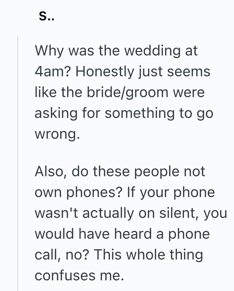 S.. Why was the wedding at 4am? Honestly just seems like the bride/groom were asking for something to go wrong. Also, do these people not own phones? If your phone wasn't actually on silent, you would have heard a phone call, no? This whole thing confuses me.