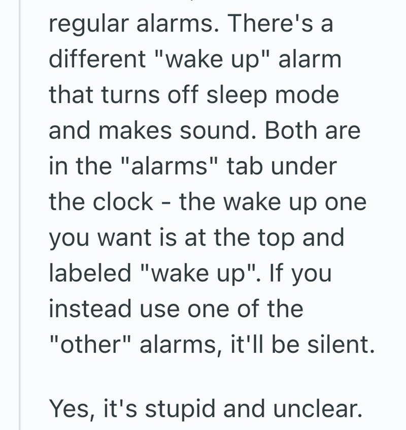 regular alarms. There's a different "wake up" alarm that turns off sleep mode and makes sound. Both are in the "alarms" tab under the clock the wake up one - you want is at the top and labeled "wake up". If you instead use one of the "other" alarms, it'll be silent. Yes, it's stupid and unclear.