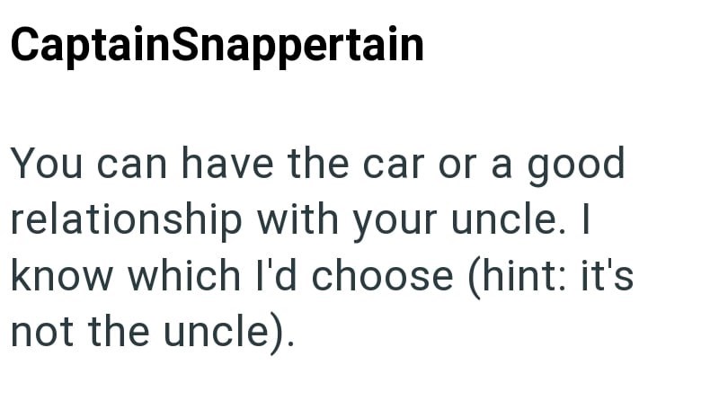 CaptainSnappertain You can have the car or a good relationship with your uncle. I know which I'd choose (hint: it's not the uncle).