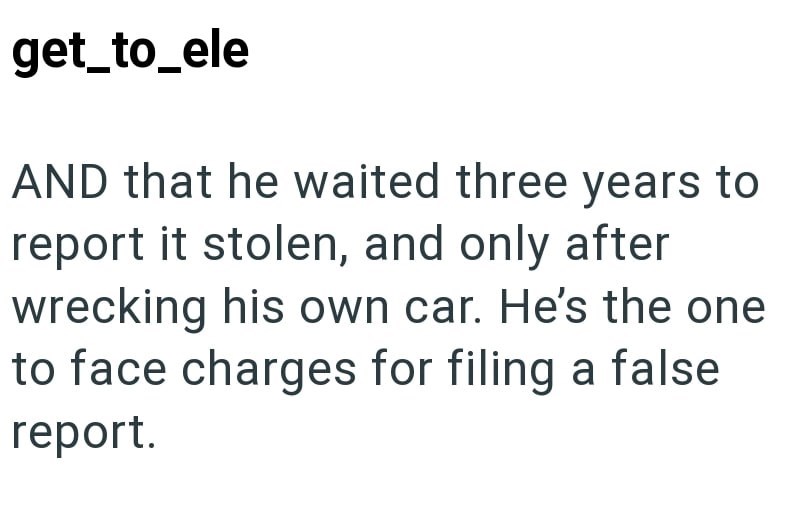 get_to_ele AND that he waited three years to report it stolen, and only after wrecking his own car. He's the one to face charges for filing a false report.