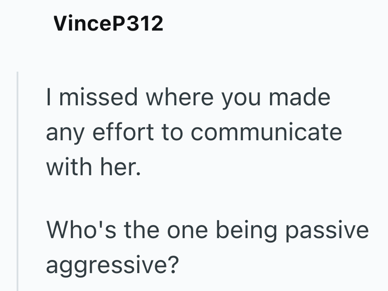 VinceP312 I missed where you made any effort to communicate with her. Who's the one being passive aggressive?