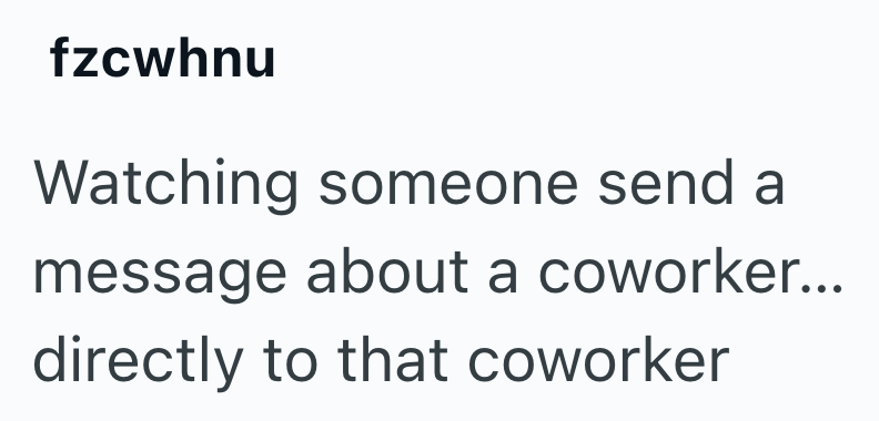 fzcwhnu Watching someone send a message about a coworker... directly to that coworker