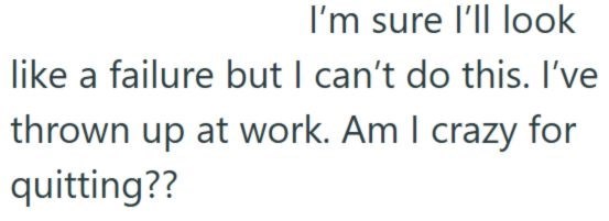 I'm sure I'll look like a failure but I can't do this. I've thrown up at work. Am I crazy for quitting??