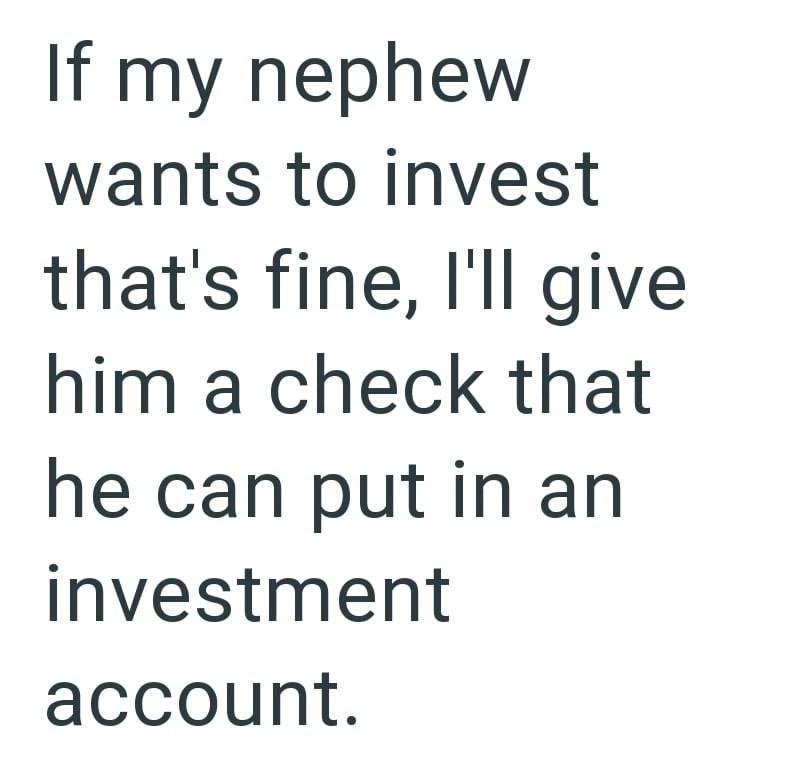 If my nephew wants to invest that's fine, I'll give him a check that he can put in an investment account.