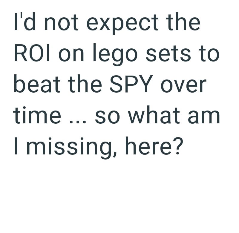 I'd not expect the ROI on lego sets to beat the SPY over time... so what am I missing, here?
