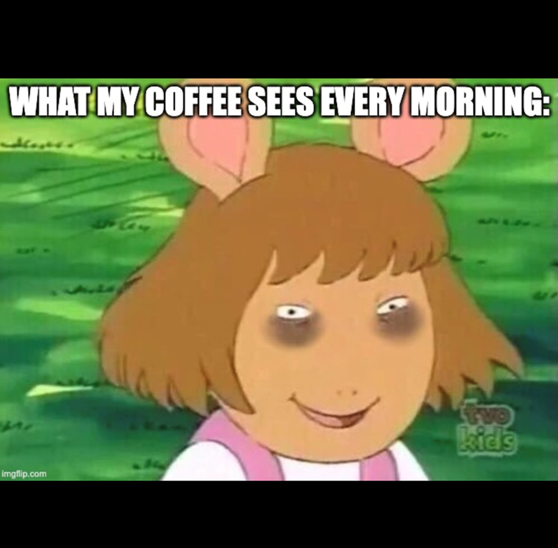 WHAT MY COFFEE SEES EVERY MORNING: imgflip.com kids