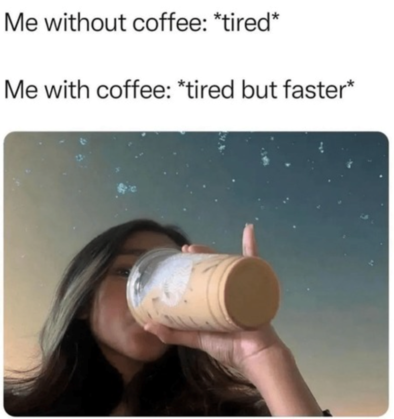 Me without coffee: *tired* Me with coffee: *tired but faster*
