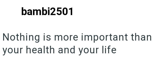 bambi2501 Nothing is more important than your health and your life
