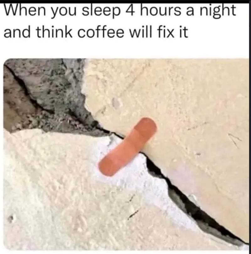 When you sleep 4 hours a night and think coffee will fix it