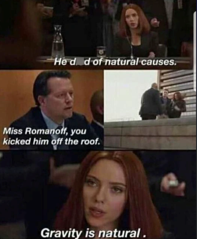 He d d of natural causes. Miss Romanoff, you kicked him off the roof. Gravity is natural.
