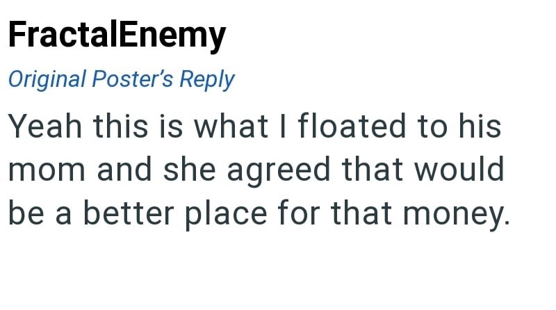 FractalEnemy Original Poster's Reply Yeah this is what I floated to his mom and she agreed that would be a better place for that money.