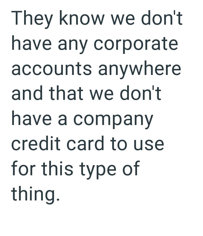 They know we don't have any corporate accounts anywhere and that we don't have a company credit card to use for this type of thing.
