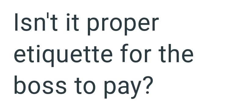 Isn't it proper etiquette for the boss to pay?