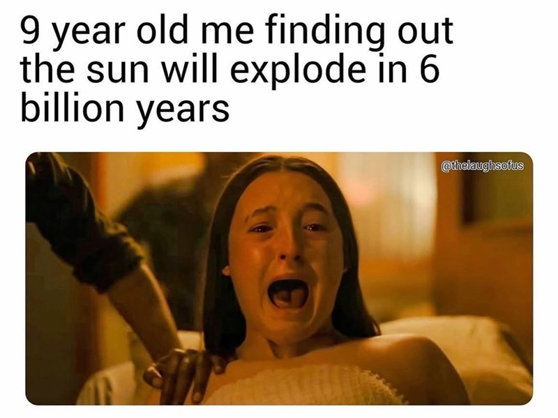 9 year old me finding out the sun will explode in 6 billion years @thelaughsofus