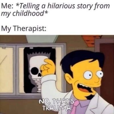 Me: *Telling a hilarious story from my childhood* My Therapist: NO, THAT'S TRAUMA