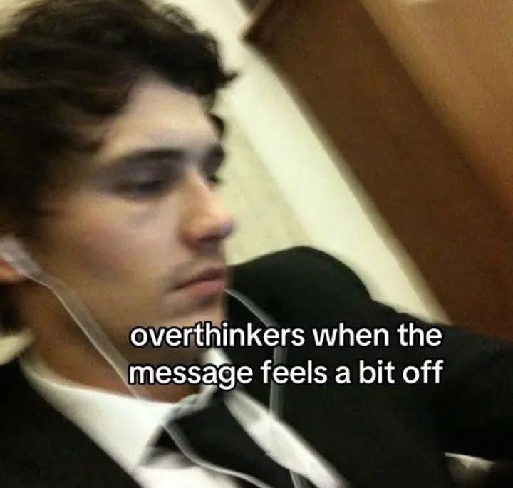 overthinkers when the message feels a bit off