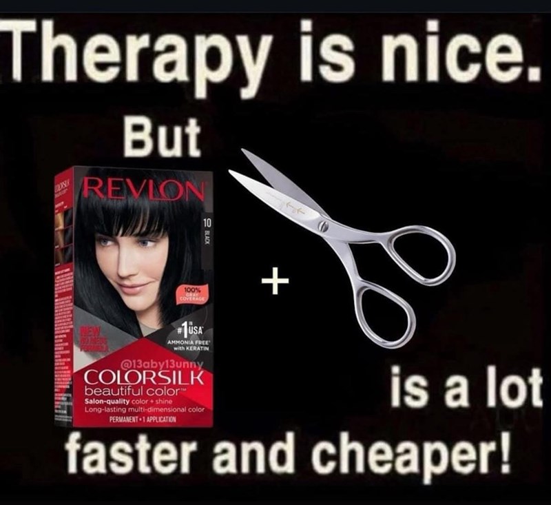 Therapy is nice. COURSE But REVLON 10 100% COVERAGE + NEW AD MESS #1USA AMMONIA FREE with KERATIN @13aby13unny COLORSILK beautiful color Salon-quality color+ shine Long-lasting multi-dimensional color PERMANENT 1 APPLICATION is a lot faster and cheaper!