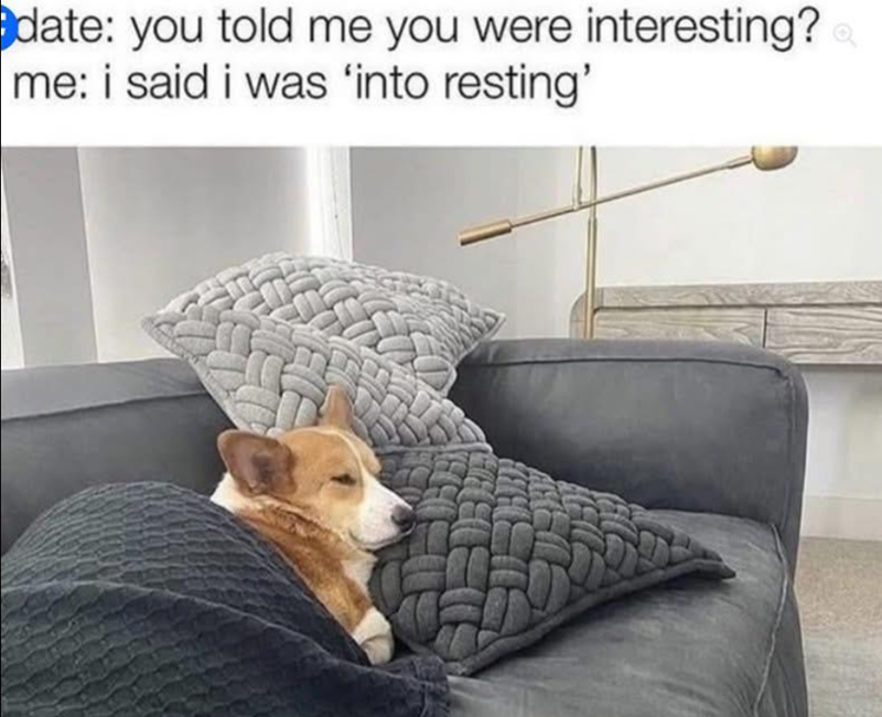 date: you told me you were interesting? me: i said i was 'into resting'