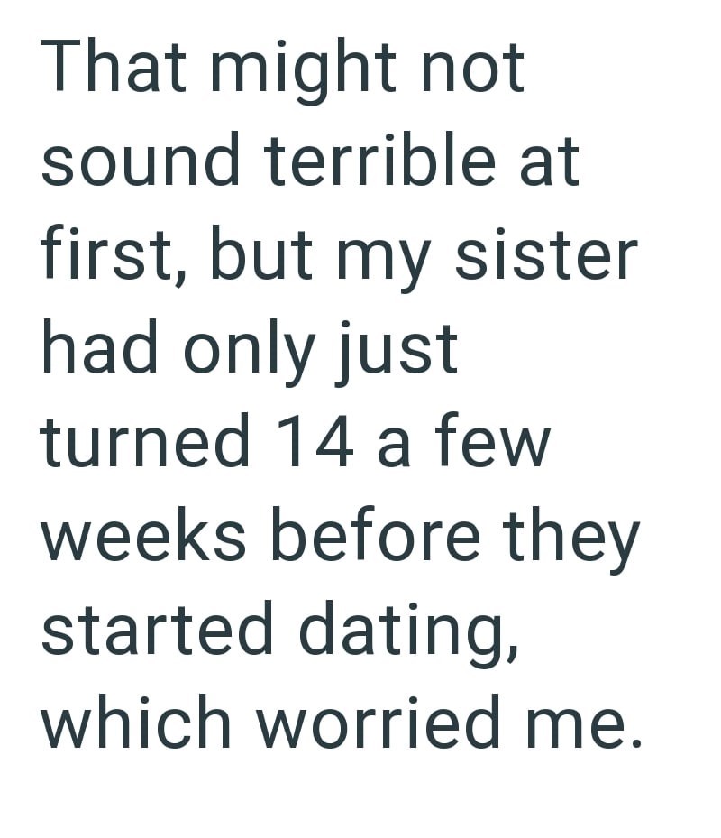 That might not sound terrible at first, but my sister had only just turned 14 a few weeks before they started dating, which worried me.