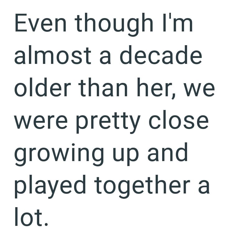 Even though I'm almost a decade older than her, we were pretty close growing up and played together a lot.