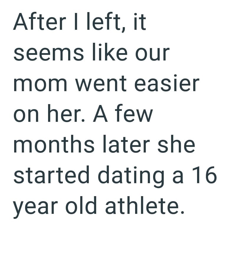 After I left, it seems like our mom went easier on her. A few months later she started dating a 16 year old athlete.