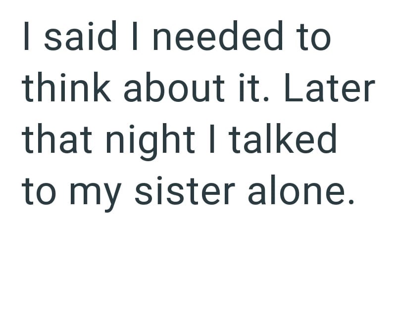 I said I needed to think about it. Later that night I talked to my sister alone.
