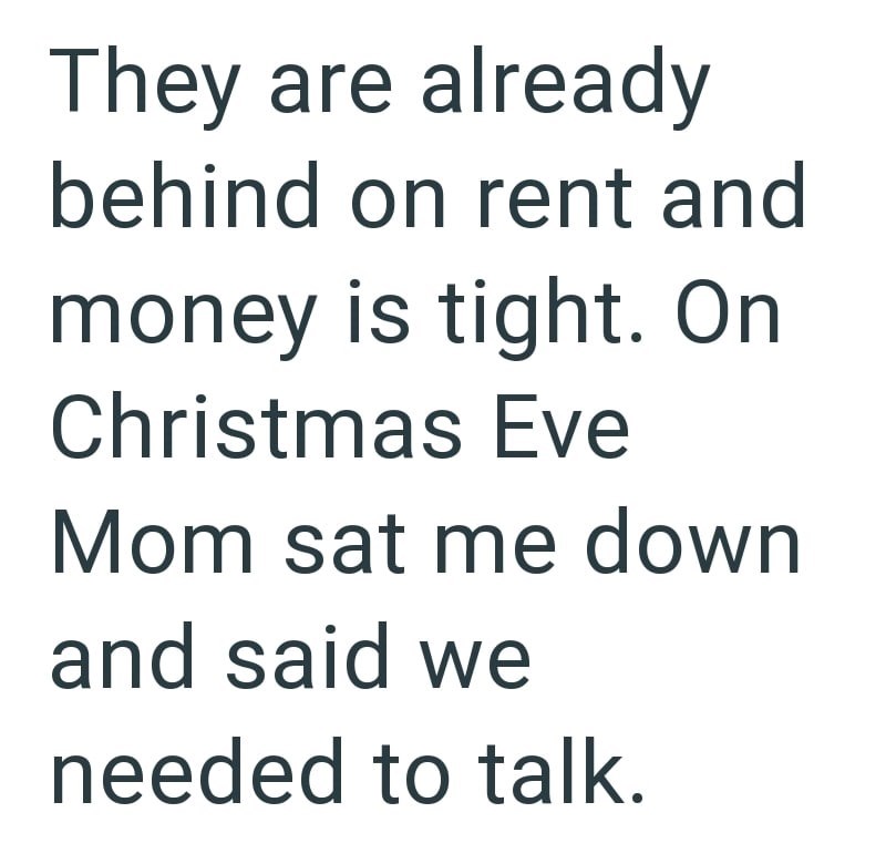 They are already behind on rent and money is tight. On Christmas Eve Mom sat me down and said we needed to talk.