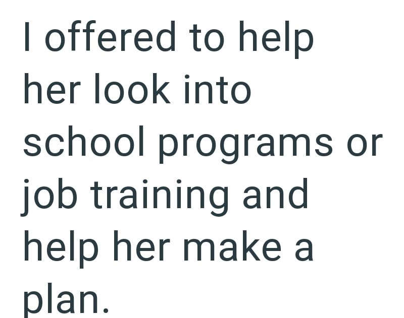 I offered to help her look into school programs or job training and help her make a plan.