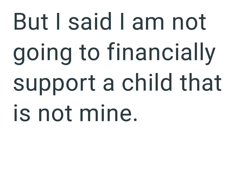 But I said I am not going to financially support a child that is not mine.