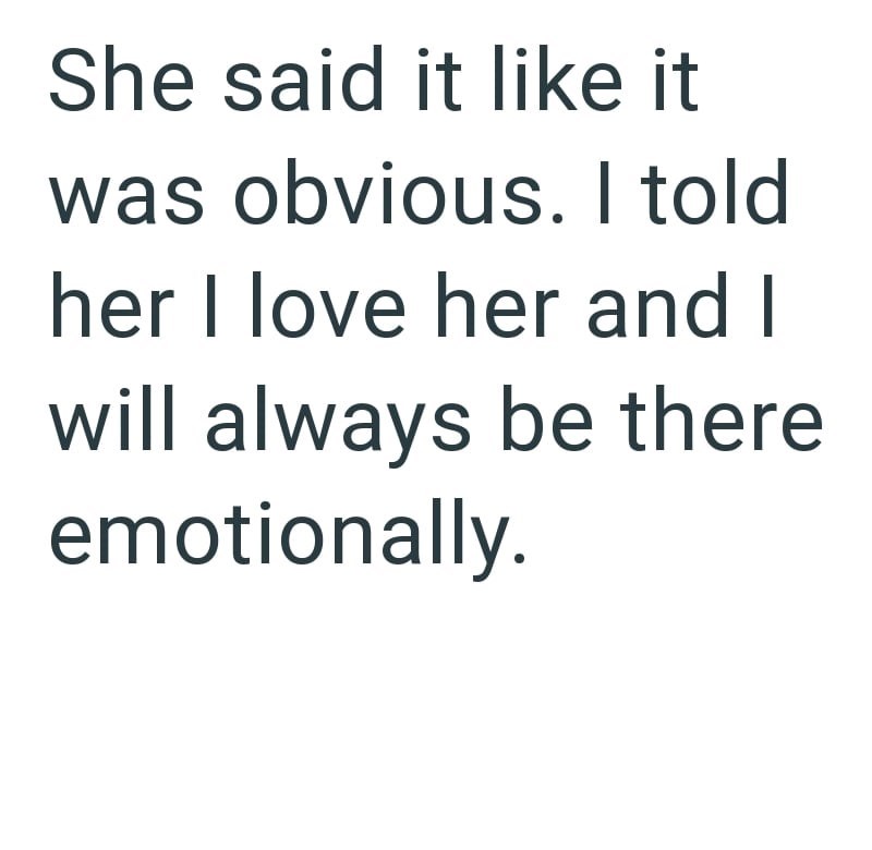 She said it like it was obvious. I told her I love her and I will always be there emotionally.