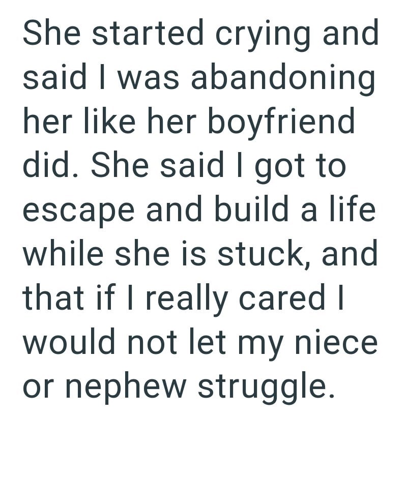 She started crying and said I was abandoning her like her boyfriend did. She said I got to escape and build a life while she is stuck, and that if I really cared I would not let my niece or nephew struggle.