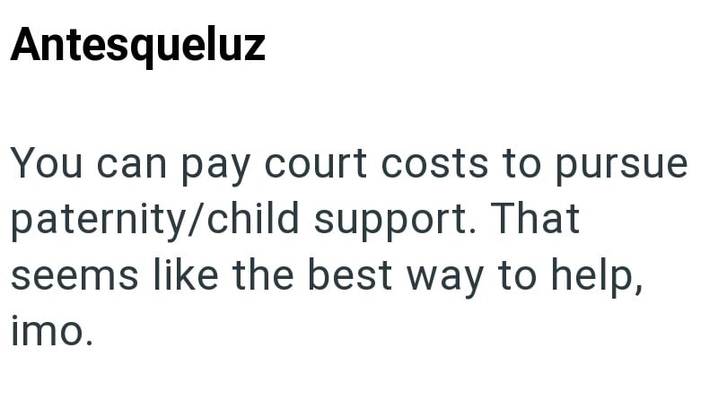 Antesqueluz You can pay court costs to pursue paternity/child support. That seems like the best way to help, imo.