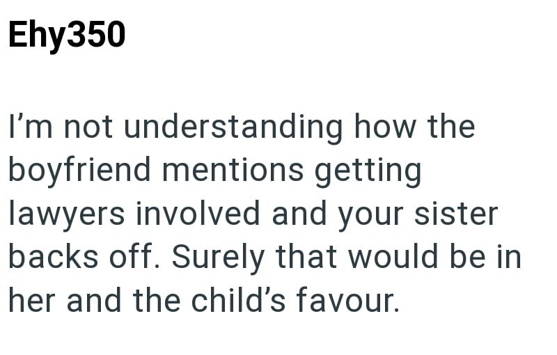 Ehy350 I'm not understanding how the boyfriend mentions getting lawyers involved and your sister backs off. Surely that would be in her and the child's favour.