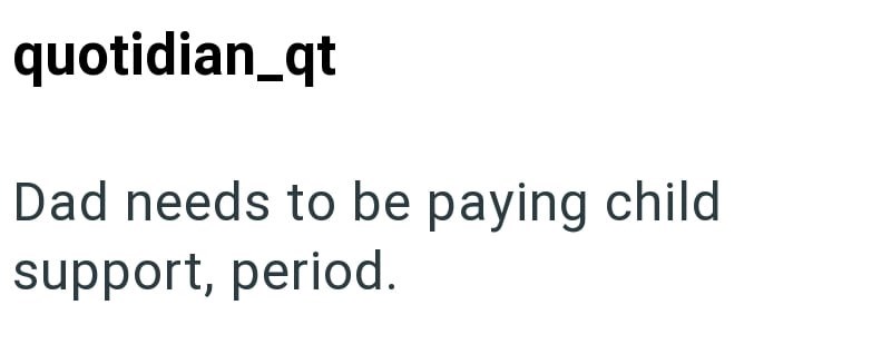 quotidian_qt Dad needs to be paying child support, period.