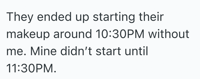 They ended up starting their makeup around 10:30PM without me. Mine didn't start until 11:30PM.