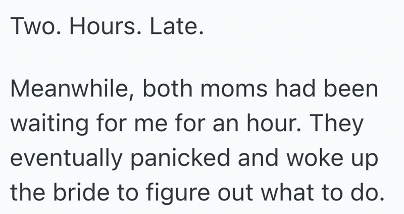 Two. Hours. Late. Meanwhile, both moms had been waiting for me for an hour. They eventually panicked and woke up the bride to figure out what to do.