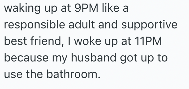 waking up at 9PM like a responsible adult and supportive best friend, I woke up at 11PM because my husband got up to use the bathroom.