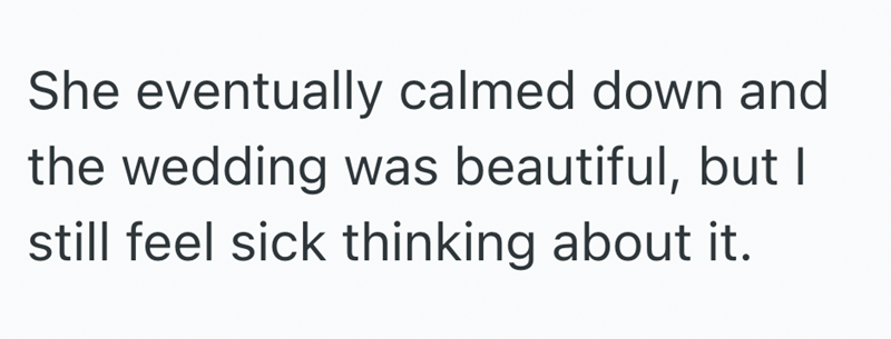 She eventually calmed down and the wedding was beautiful, but I still feel sick thinking about it.