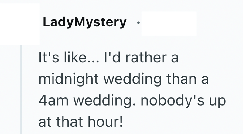 LadyMystery It's like... I'd rather a midnight wedding than a 4am wedding. nobody's up at that hour!
