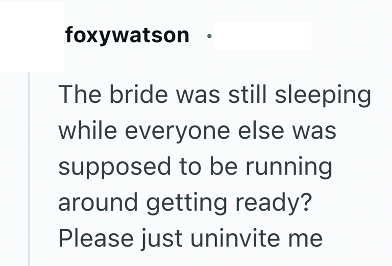foxywatson The bride was still sleeping while everyone else was supposed to be running around getting ready? Please just uninvite me