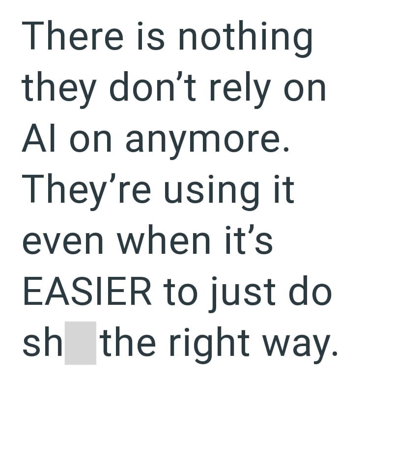 There is nothing they don't rely on Al on anymore. They're using it even when it's EASIER to just do sh the right way.