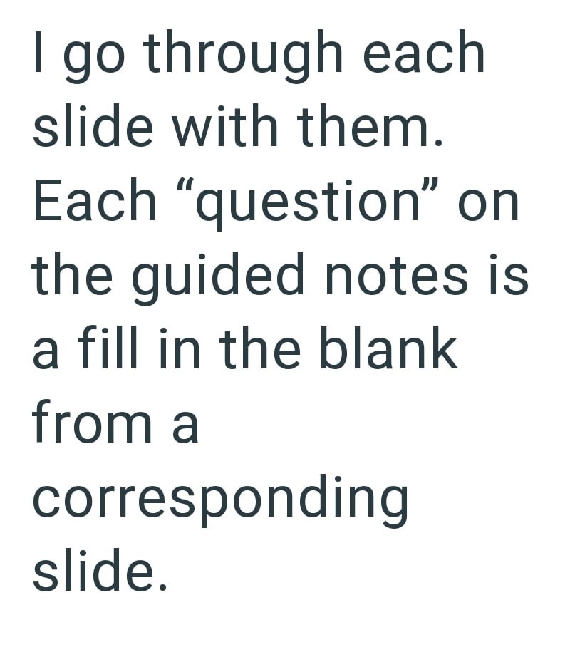 I go through each slide with them. Each "question" on the guided notes is a fill in the blank from a corresponding slide.