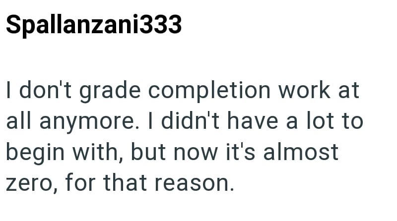 Spallanzani333 I don't grade completion work at all anymore. I didn't have a lot to begin with, but now it's almost zero, for that reason.
