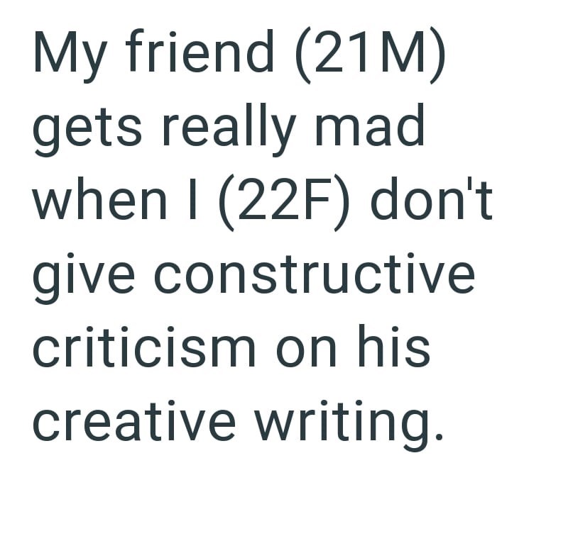 My friend (21M) gets really mad when I (22F) don't give constructive criticism on his creative writing.