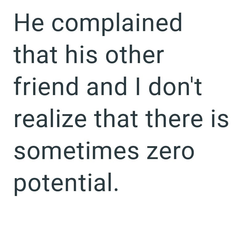 He complained that his other friend and I don't realize that there is sometimes zero potential.