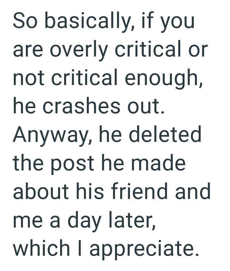 So basically, if you are overly critical or not critical enough, he crashes out. Anyway, he deleted the post he made about his friend and me a day later, which I appreciate.